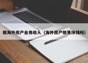 做海外房产业务收入（海外房产销售挣钱吗）