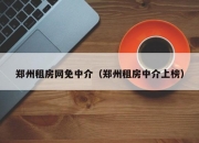 郑州租房网免中介（郑州租房中介上榜）