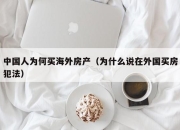 中国人为何买海外房产（为什么说在外国买房犯法）