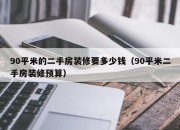 90平米的二手房装修要多少钱（90平米二手房装修预算）