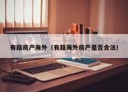 有路房产海外（有路海外房产是否合法）