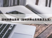 深圳到佛山高铁（深圳到佛山高铁票怎么买）