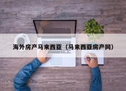 海外房产马来西亚（马来西亚房产网）