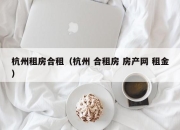 杭州租房合租（杭州 合租房 房产网 租金）