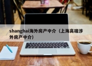 shanghai海外房产中介（上海高端涉外房产中介）