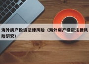 海外房产投资法律风险（海外房产投资法律风险研究）