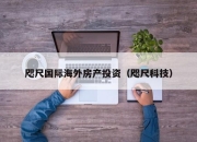 咫尺国际海外房产投资（咫尺科技）