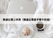 银通公寓二手房（银通公寓属于哪个街道）