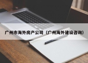 广州市海外房产公司（广州海外建设咨询）