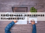 天津市公租房申请条件（天津市公租房申请条件2024最新规定是什么）