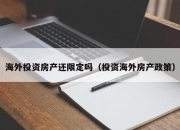 海外投资房产还限定吗（投资海外房产政策）