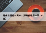 郑州日租房一天20（郑州日租房一天200元）
