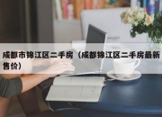 成都市锦江区二手房（成都锦江区二手房最新售价）