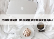 出租房精装修（出租房精装修甲醛含量高吗）
