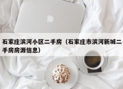 石家庄滨河小区二手房（石家庄市滨河新城二手房房源信息）