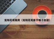龙阳花苑租房（龙阳花苑属于哪个街道）