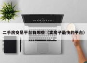 二手房交易平台有哪些（卖房子最快的平台）