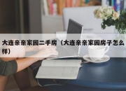 大连亲亲家园二手房（大连亲亲家园房子怎么样）