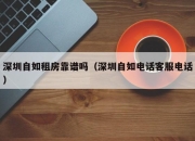 深圳自如租房靠谱吗（深圳自如电话客服电话）