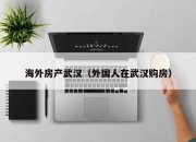 海外房产武汉（外国人在武汉购房）