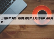 土地房产海外（国外房地产土地增值税纳税筹划）