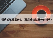 租房应该注意什么（租房应该注意什么细节）