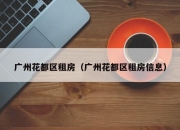 广州花都区租房（广州花都区租房信息）