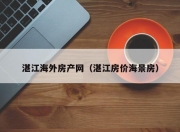 湛江海外房产网（湛江房价海景房）