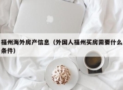 福州海外房产信息（外国人福州买房需要什么条件）
