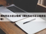 濮阳苏北小区公租房（濮阳苏北小区公租房在哪）
