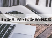 香山福久源二手房（香山福久源的地理位置）