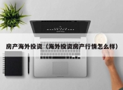 房产海外投资（海外投资房产行情怎么样）