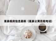 夏县租房信息最新（夏县公寓出租电话）