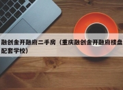 融创金开融府二手房（重庆融创金开融府楼盘配套学校）