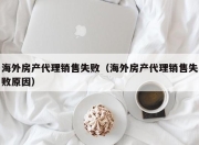 海外房产代理销售失败（海外房产代理销售失败原因）