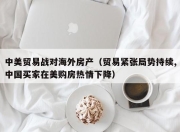 中美贸易战对海外房产（贸易紧张局势持续,中国买家在美购房热情下降）