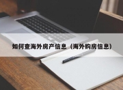 如何查海外房产信息（海外购房信息）