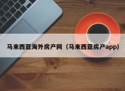 马来西亚海外房产网（马来西亚房产app）