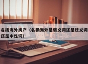 名扬海外房产（名扬海外是褒义词还是贬义词还是中性词）