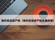 海外投资房产税（海外投资房产税优惠政策）