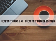 北京博士租房十年（北京博士购房优惠政策）