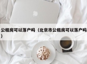 公租房可以落户吗（北京市公租房可以落户吗）