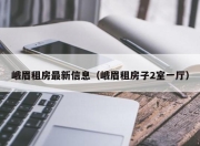 峨眉租房最新信息（峨眉租房子2室一厅）