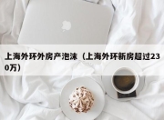 上海外环外房产泡沫（上海外环新房超过230万）