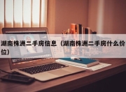 湖南株洲二手房信息（湖南株洲二手房什么价位）