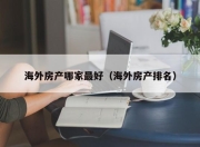 海外房产哪家最好（海外房产排名）