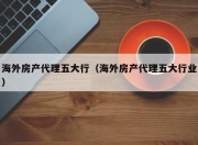 海外房产代理五大行（海外房产代理五大行业）