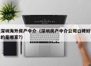 深圳海外房产中介（深圳房产中介公司口碑好的是哪家?）