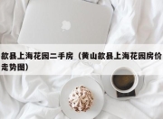 歙县上海花园二手房（黄山歙县上海花园房价走势图）
