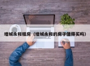 增城永和租房（增城永和的房子值得买吗）